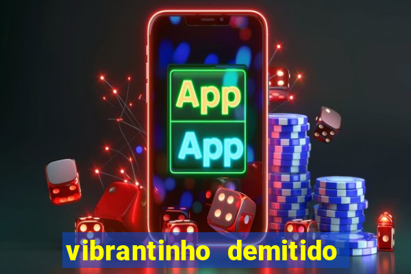 vibrantinho demitido do alterosa esporte